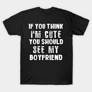 If You Think I'm Cute You Should See My Boyfriend for GF T-Shirt